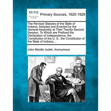 The Revised Statutes of the State of Indiana, Adopted and Enacted by the General Assembly at Their Twenty-Second Session. To Which are Prefixed the De