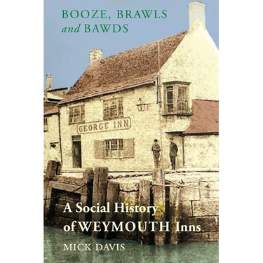 Booze, Brawls and Bawds: A Social History of Weymouth Inns, ca.1700-1939