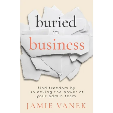 Buried in Business: Find Freedom by Unlocking the Power of Your Admin Team