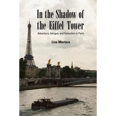 In the Shadow of the Eiffel Tower: Adventure, Intrigue, and Seduction in Paris