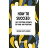 How to Succeed: Or, Stepping-Stones to Fame and Fortune