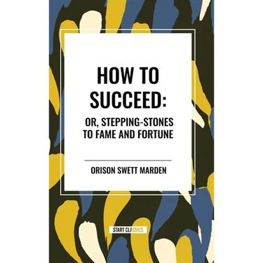 How to Succeed: Or, Stepping-Stones to Fame and Fortune