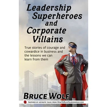 Leadership Superheroes And Corporate Villains: True Stories Of Courage And Cowardice In Business And The Lessons We Can Learn From Them