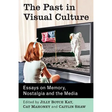 The Past in Visual Culture: Essays on Memory, Nostalgia and the Media