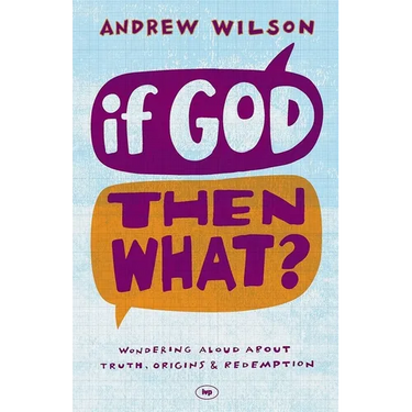 If God, Then What?: Wondering Aloud about Truth, Origins and Redemption