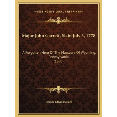 Major John Garrett, Slain July 3, 1778: A Forgotten Hero Of The Massacre Of Wyoming, Pennsylvania (1895)