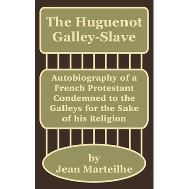 The Huguenot Galley-Slave: Autobiography of a French Protestant Condemned to the Galleys for the Sake of his Religion
