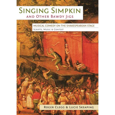 Singing Simpkin and other Bawdy Jigs: Musical Comedy on the Shakespearean Stage: Scripts, Music and Context