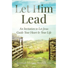 Let Him Lead: An Invitation to Let Jesus Guide Your Heart and Your Life
