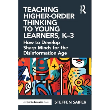 Teaching Higher-Order Thinking to Young Learners, K-3: How to Develop Sharp Minds for the Disinformation Age