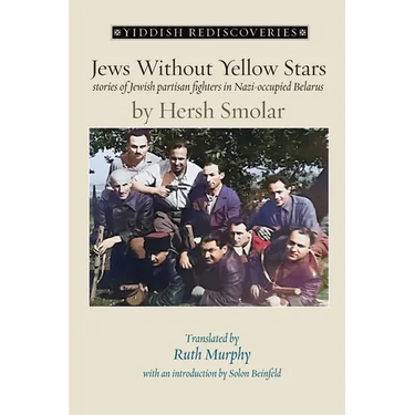 Jews Without Yellow Stars: stories of Jewish partisan fighters in Nazi-occupied Belarus - translated from the Yiddish
