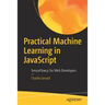 Practical Machine Learning in JavaScript: Tensorflow.Js for Web Developers