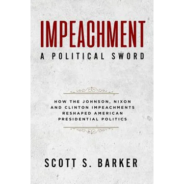 Impeachment - A Political Sword: How The Johnson, Nixon and Clinton Impeachments Reshaped Presidenial Politics