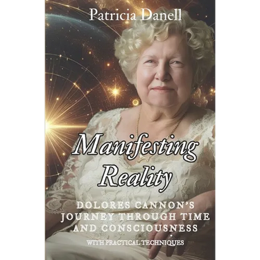 Manifesting Reality: Dolores Cannon's Journey Through Time and Consciousness: WITH PRACTICAL TECHNIQUES