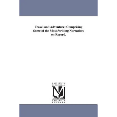 Travel and Adventure: Comprising Some of the Most Striking Narratives on Record.