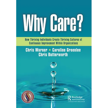 Why Care?: How Thriving Individuals Create Thriving Cultures of Continuous Improvement Within Organizations