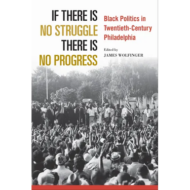 If There Is No Struggle There Is No Progress: Black Politics in Twentieth-Century Philadelphia