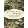 Fairies, Pookas, and Changelings: A Complete Guide to the Wild and Wicked Enchanted Realm