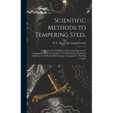 Scientific Methods to Tempering Steel; Compounds for Welding and Restoring Burnt Steel, Compounds for Hardening Steel, Case Hardening, Hardening Solut