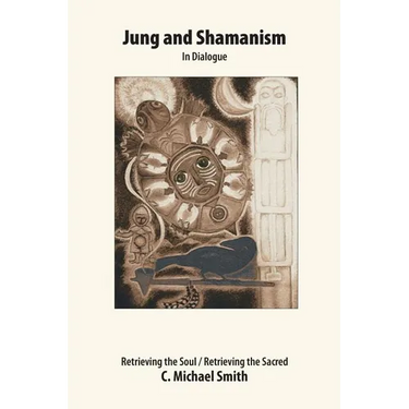 Jung and Shamanism in Dialogue: Retrieving the Soul / Retrieving the Sacred