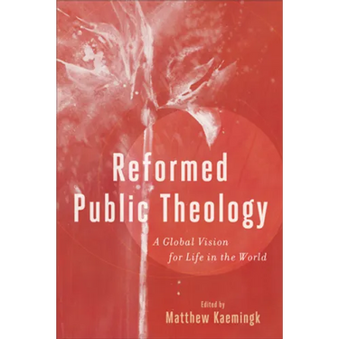 Reformed Public Theology: A Global Vision for Life in the World
