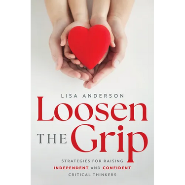 Loosen the Grip: Strategies for Raising Independent and Confident Critical Thinkers