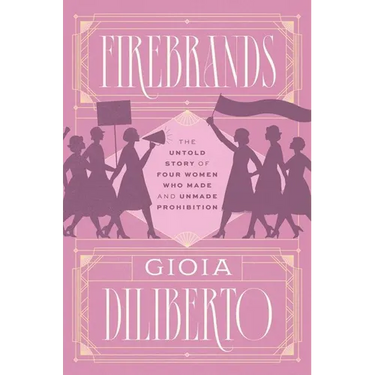 Firebrands: The Untold Story of Four Women Who Made and Unmade Prohibition