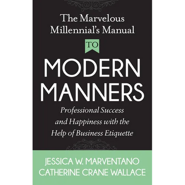 The Marvelous Millennial's Manual to Modern Manners: Professional Success and Happiness with the Help of Business Etiquette