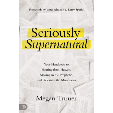 Seriously Supernatural: Your Handbook to Hearing from Heaven, Moving in the Prophetic, and Releasing the Miraculous