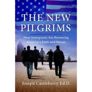 The New Pilgrims: How Immigrants Are Renewing America's Faith and Values
