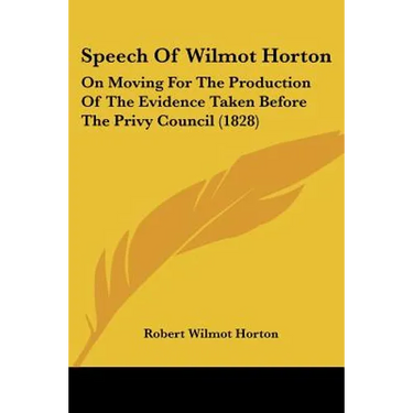 Speech Of Wilmot Horton: On Moving For The Production Of The Evidence Taken Before The Privy Council (1828)