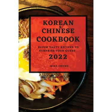 Korean and Chinese Cookbook 2022: Super Tasty Recipes to Surprise Your Guest