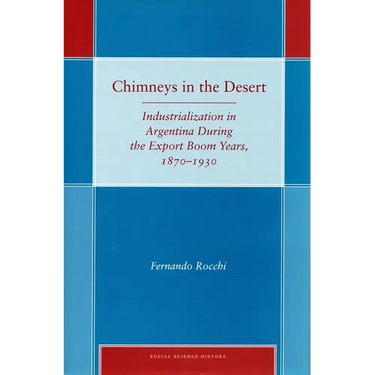 Chimneys in the Desert: Industrialization in Argentina During the Export Boom Years, 1870-1930