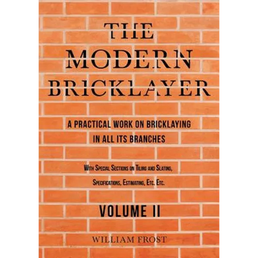 The Modern Bricklayer - A Practical Work on Bricklaying in all its Branches - Volume II