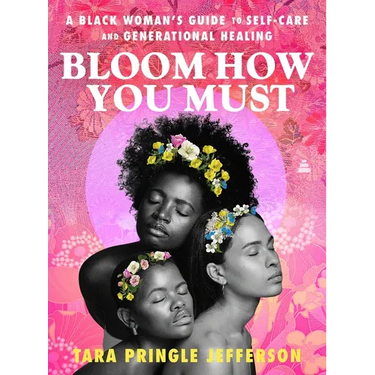 Bloom How You Must: A Black Woman's Guide to Self-Care and Generational Healing