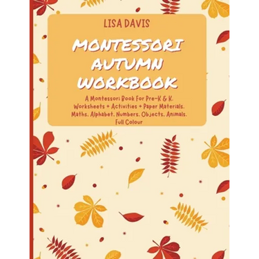 Montessori Autumn Workbook: A Montessori Worksheets For Pre-K & K. Worksheets + Activities + Paper Materials. Maths, Alphabet, Numbers, Objects, Anima