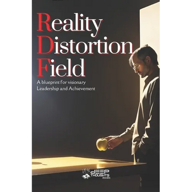 Reality Distortion Field - A Blueprint for Visionary Leadership and Achievement