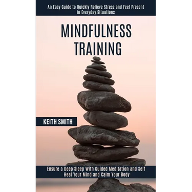 Mindfulness Training: Ensure a Deep Sleep With Guided Meditation and Self Heal Your Mind and Calm Your Body (An Easy Guide to Quickly Relieve Stress a