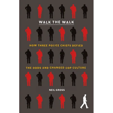 Walk the Walk: How Three Police Chiefs Defied the Odds and Changed Cop Culture