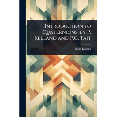 Introduction to Quaternions, by P. Kelland and P.G. Tait