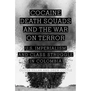 Cocaine, Death Squads, and the War on Terror: U.S. Imperialism and Class Struggle in Colombia