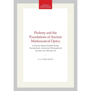 Ptolemy and the Foundations of Ancient Mathematical Optics: A Source Based Guided Study, Transactions, American Philosophical Society (Vol. 89, Part 3