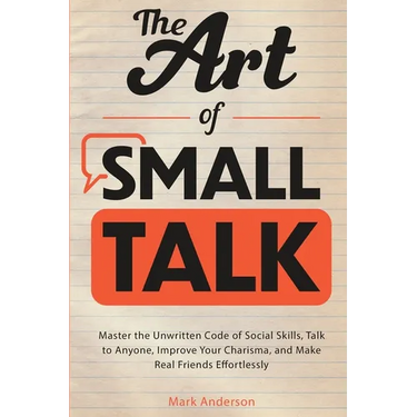 The Art of Small Talk: Master the Unwritten Code of Social Skills, Talk to Anyone, Improve Your Charisma, and Make Real Friends Effortlessly