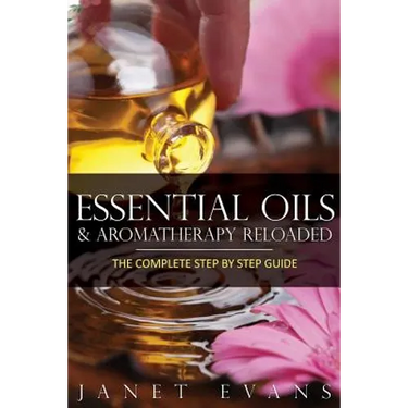 Essential Oils & Aromatherapy Reloaded: The Complete Step by Step Guide