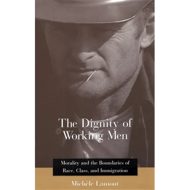 The Dignity of Working Men: Morality and the Boundaries of Race, Class, and Immigration