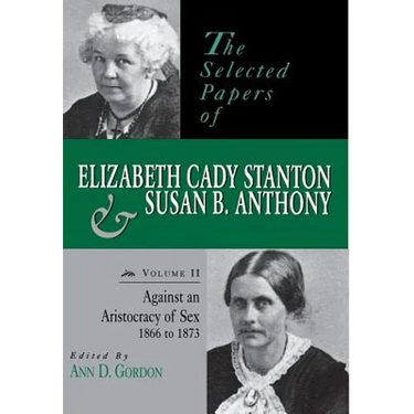 The Selected Papers of Elizabeth Cady Stanton and Susan B. Anthony: Against an Aristocracy of Sex, 1866 to 1873 Volume 2
