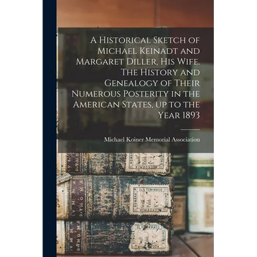 A Historical Sketch of Michael Keinadt and Margaret Diller, his Wife. The History and Genealogy of Their Numerous Posterity in the American States, up