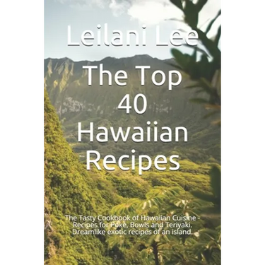 The Top 40 Hawaiian Recipes: The Tasty Cookbook of Hawaiian Cuisine - Recipes for Poke, Bowls and Teriyaki. Dreamlike exotic recipes of an island.