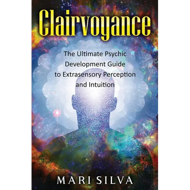 Clairvoyance: The Ultimate Psychic Development Guide to Extrasensory Perception and Intuition