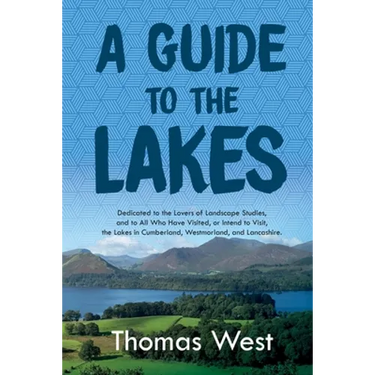 A Guide to the Lakes: Dedicated to the Lovers of Landscape Studies, and to All Who Have Visited, or Intend to Visit, the Lakes in Cumberland